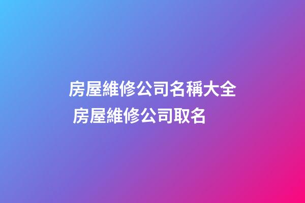 房屋維修公司名稱大全 房屋維修公司取名-第1張-公司起名-玄機派